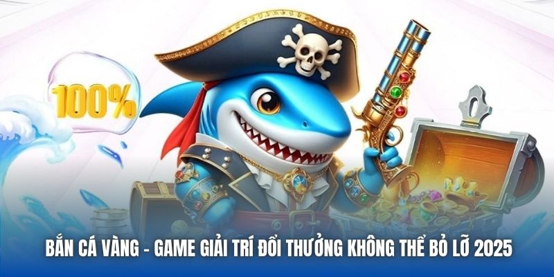 Bắn Cá Vàng - Game Giải Trí Đổi Thưởng Không Thể Bỏ Lỡ 2025
