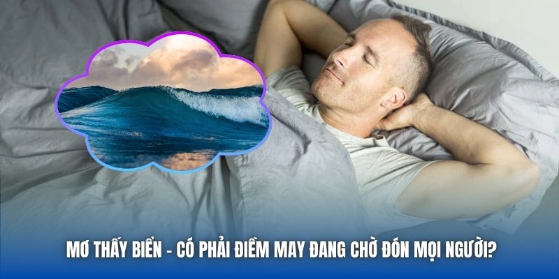 Mơ Thấy Biển - Có Phải Điềm May Đang Chờ Đón Mọi Người?