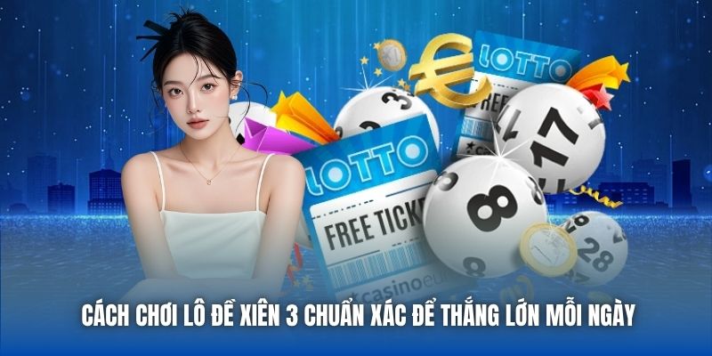 Cách Chơi Lô Đề Xiên 3 Chuẩn Xác Để Thắng Lớn Mỗi Ngày