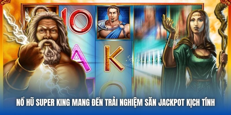 Nổ hũ Super King mang đến trải nghiệm săn Jackpot kịch tính