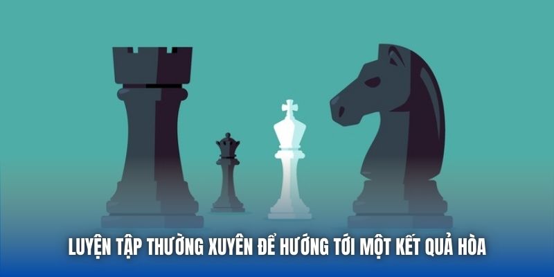 Luyện tập thường xuyên để hướng tới một kết quả hòa