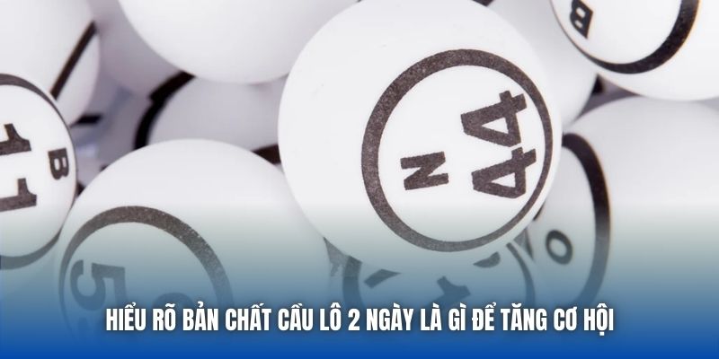 Hiểu rõ bản chất cầu lô 2 ngày là gì để tăng cơ hội